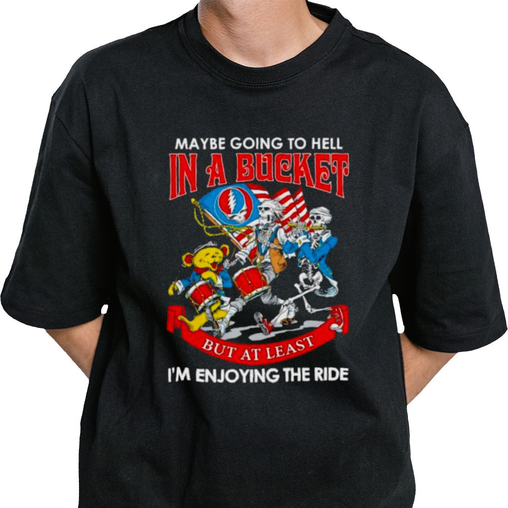 Grateful Dead Band May Be Going To Hell In A Bucket But At Least Iâ€™m Enjoying The Ride Shirt