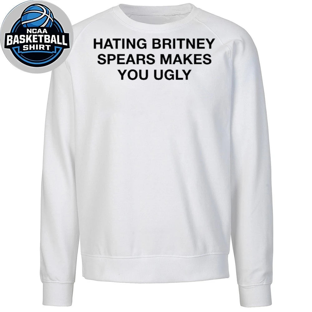 Hating Britney Spears Makes You Ugly T-Shirt