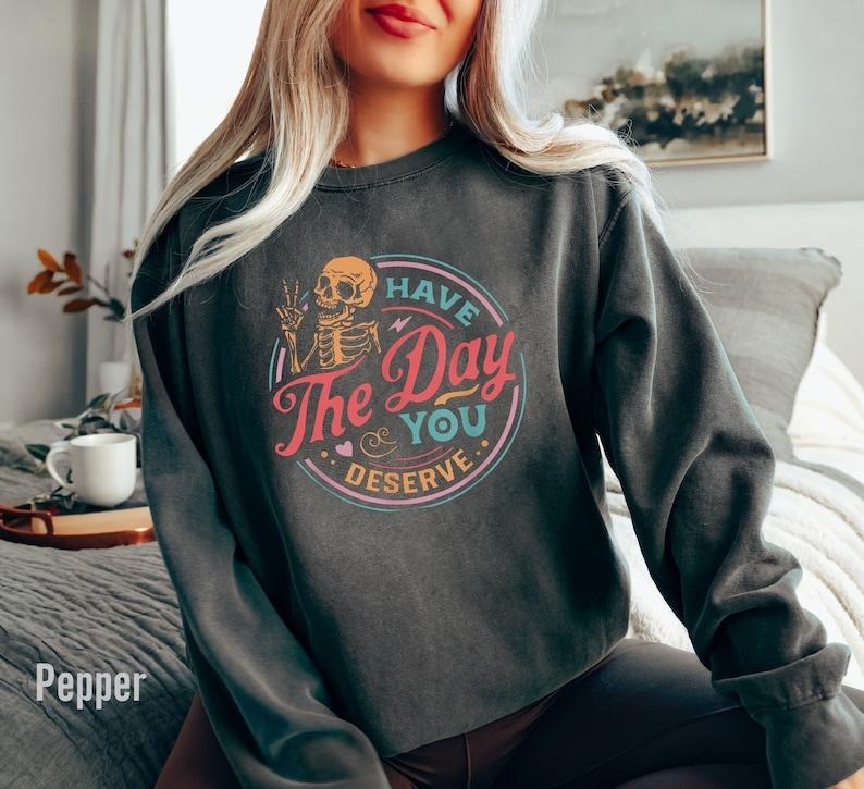 Have The Day You Deserve Sweatshirt, Motivational Skeleton Sweatshirt, Inspirational Sweatshirts Kindness funny   Hoodie...
