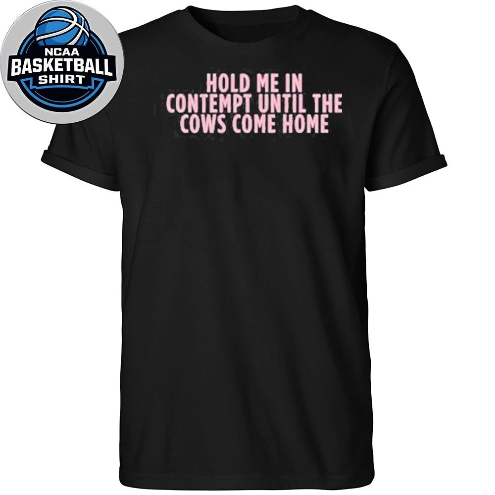 Hold Me In Contempt Until The Cows Come Home Shirt