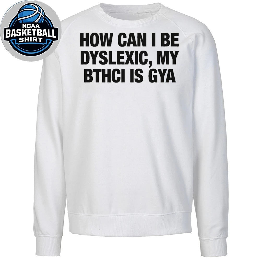 How Can I Be Dyslexic, My Bitch Is Gay Shirt