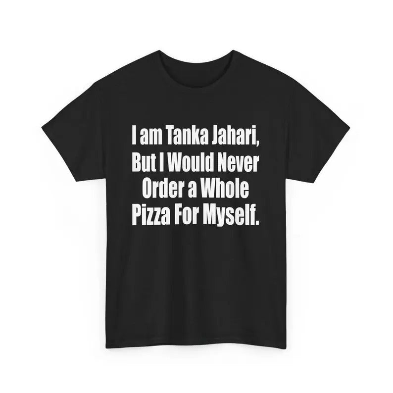 I Am Tanka Jahari but I Would Never Order The Whole Pizza For Myself Joke Meme T-Shirt, Pizza Lover Sarcastic Graphic...