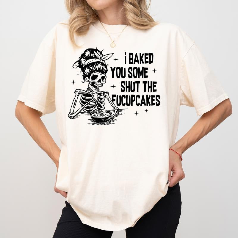 I Baked You Some Shut The Fucupcakes Comfort Colors Shirt, Funny Skeleton Baker Graphic Tee, Sarcastic Women Clothing,...