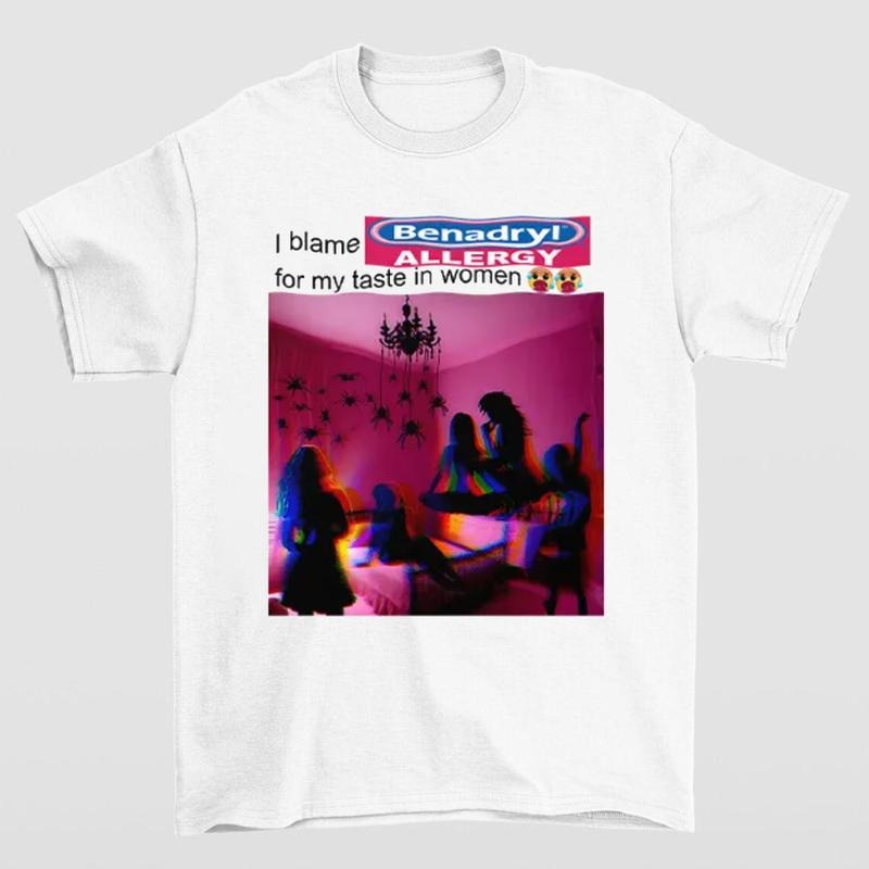 I Blame Benadryl Allergy for My Taste in Women Shirt Funny Meme Tee Hoodie, Sweatshirt | HypeCrazeTee.com