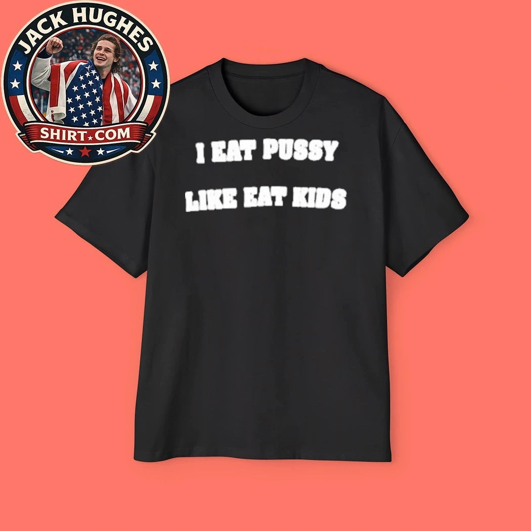 I Eat Pussy Like Eat Kids 2026 Graphic T-Shirt
