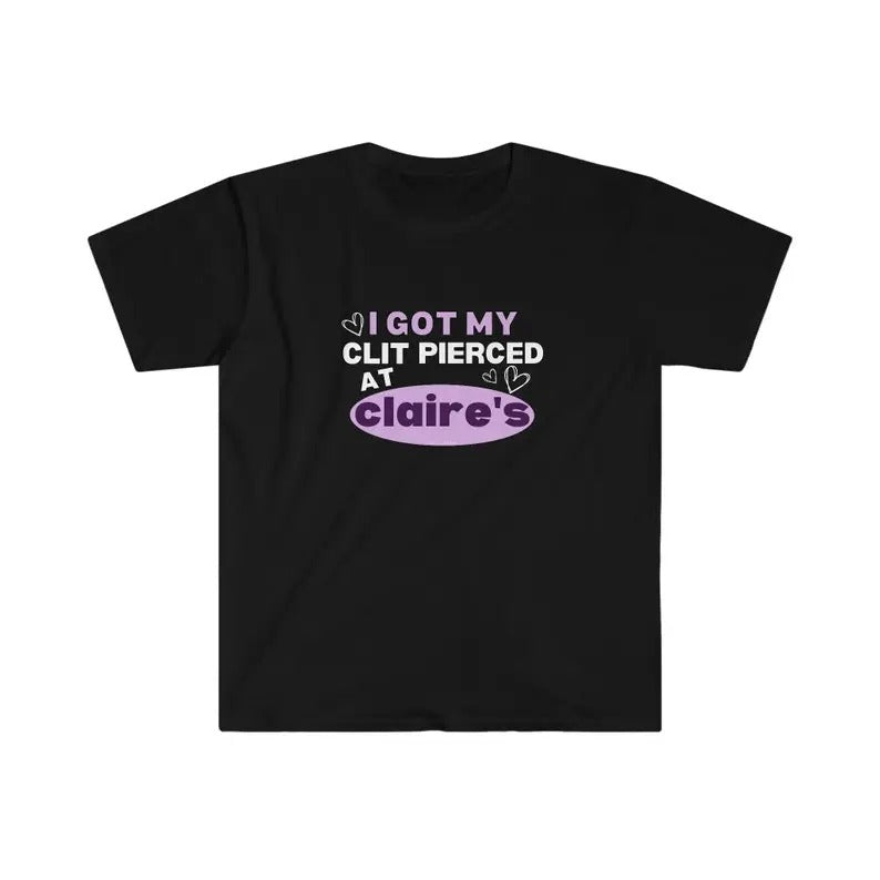 I Got My Clit Pierced At Claire's! Funny Gen Z Meme Shirt Unisex Softstyle T-Shirt Hoodie, Sweatshirt | HypeCrazeTee.com
