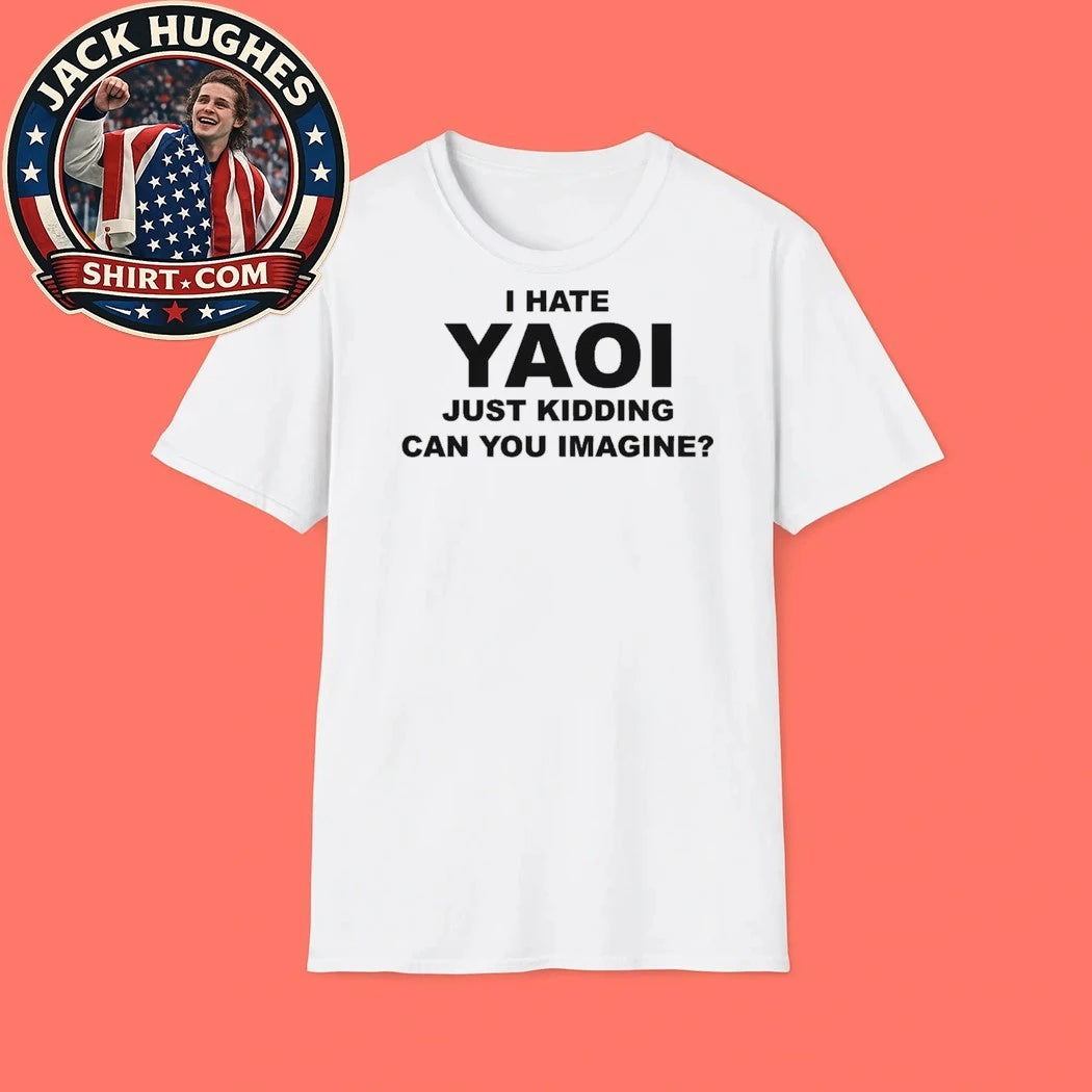 I Hate Yaoi Just Kidding Can You Imagine T-Shirt