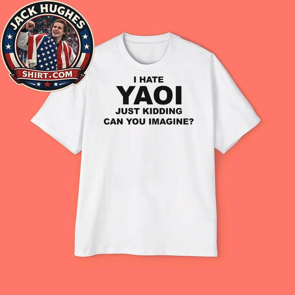 I Hate Yaoi Just Kidding Can You Imagine T-Shirt
