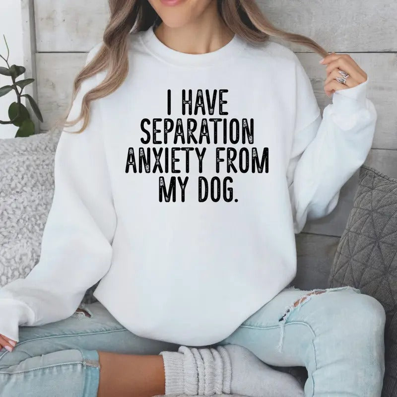 I Have Separation Anxiety From My Dog Sweatshirt Sweaters Womenswear T-Shirts, Hoodie | HypeCrazeTee.com
