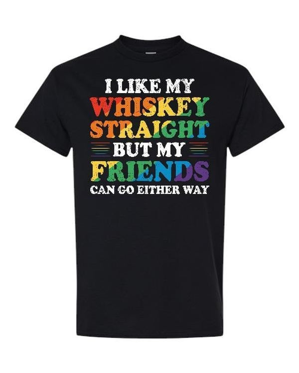 I Like My Whisky Straight But My Friends Can Go Either Way Comfy and Quality Shirt, Gift for Men for Woman Casual Top for...