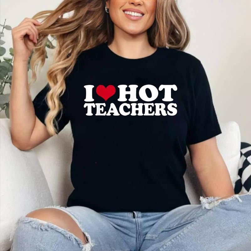 I Love Hot Teachers T-Shirt | Cotton 100%, Crewneck, Top Womenswear Hoodie, Sweatshirt | HypeCrazeTee.com