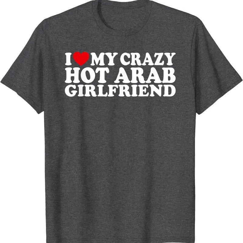 I Love My Crazy Hot Arab Girlfriend T-Shirt | Unisex Cotton Tee, Size S-5XL Hoodie, Sweatshirt | HypeCrazeTee.com