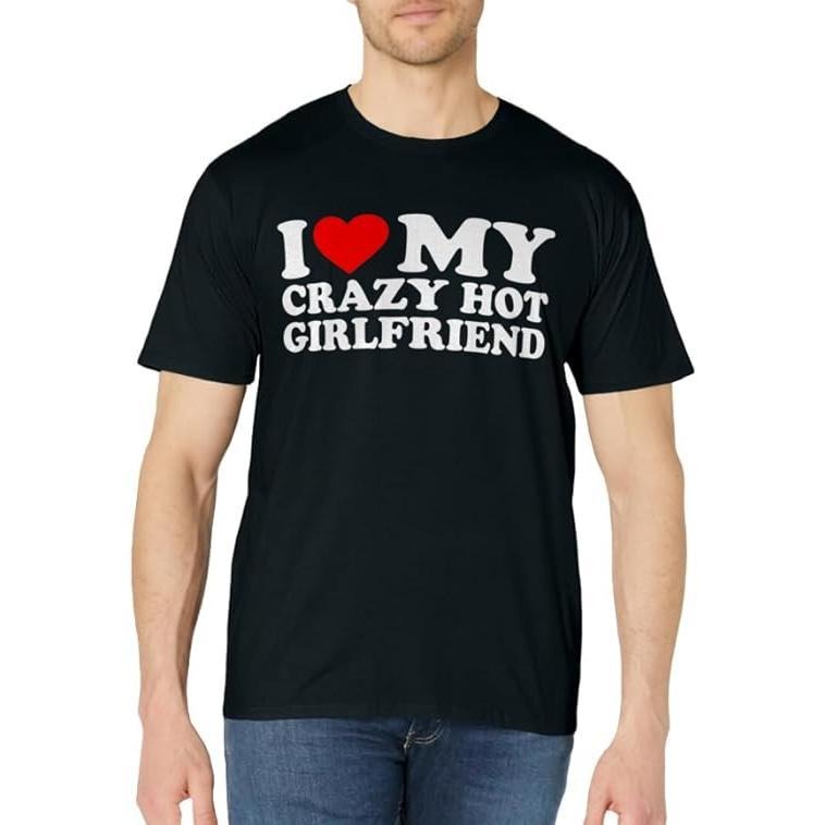 I Love My Crazy Hot Girlfriend T-Shirt | Unisex Cotton Tee, Size S-3XL Hoodie, Sweatshirt | HypeCrazeTee.com