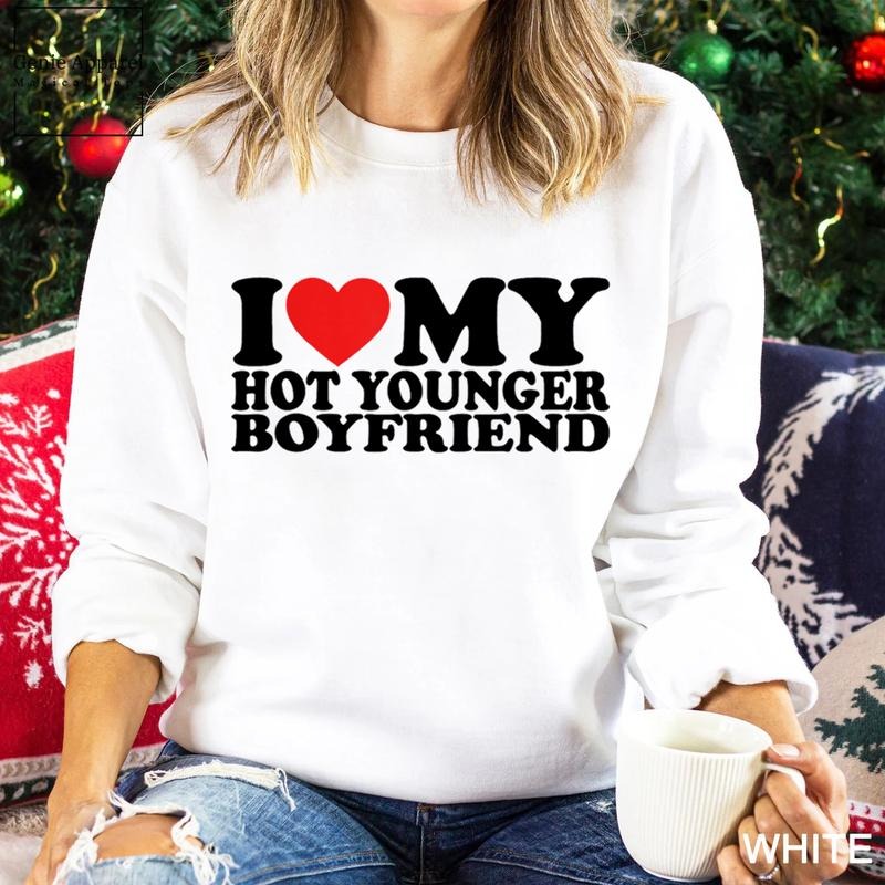 I Love My Hot Younger Boyfriend Sweatshirt, I Love My Boyfriend Unisex Crewneck Sweatshirt T-Shirts, Hoodie