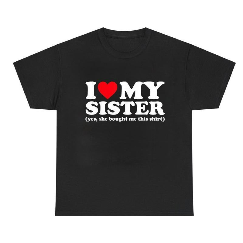 I Love My Sister Yes She Bought Me This Shirt T-Shirt Unisex Classic Cotton, Gift for Men for Women Hoodie, Sweatshirt