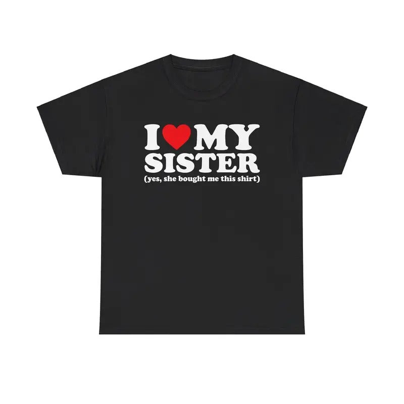 I Love My Sister Yes She Bought Me This Shirt T-Shirt, Fashion Cotton, Full Colors, Full Sizes, For Men, For Women...