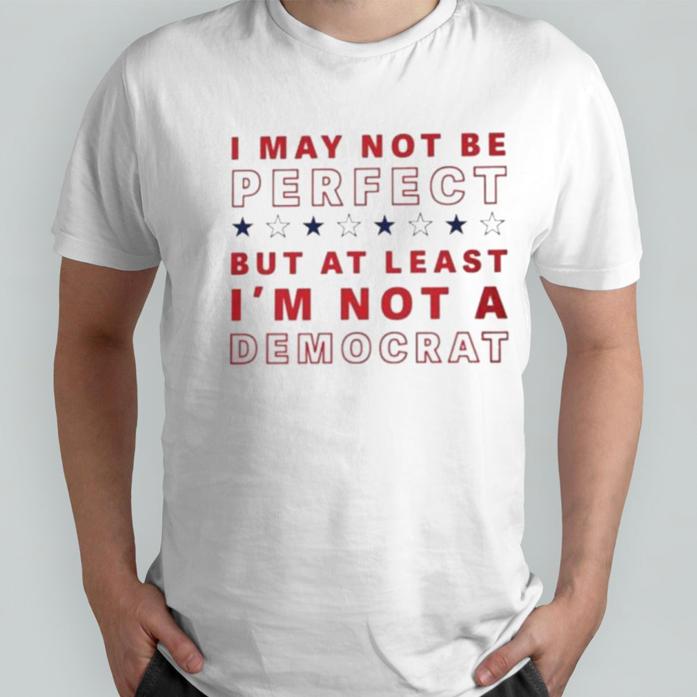 I May Not Be Perfect But At Least Iâ€™m Not A Democrat T-Shirt