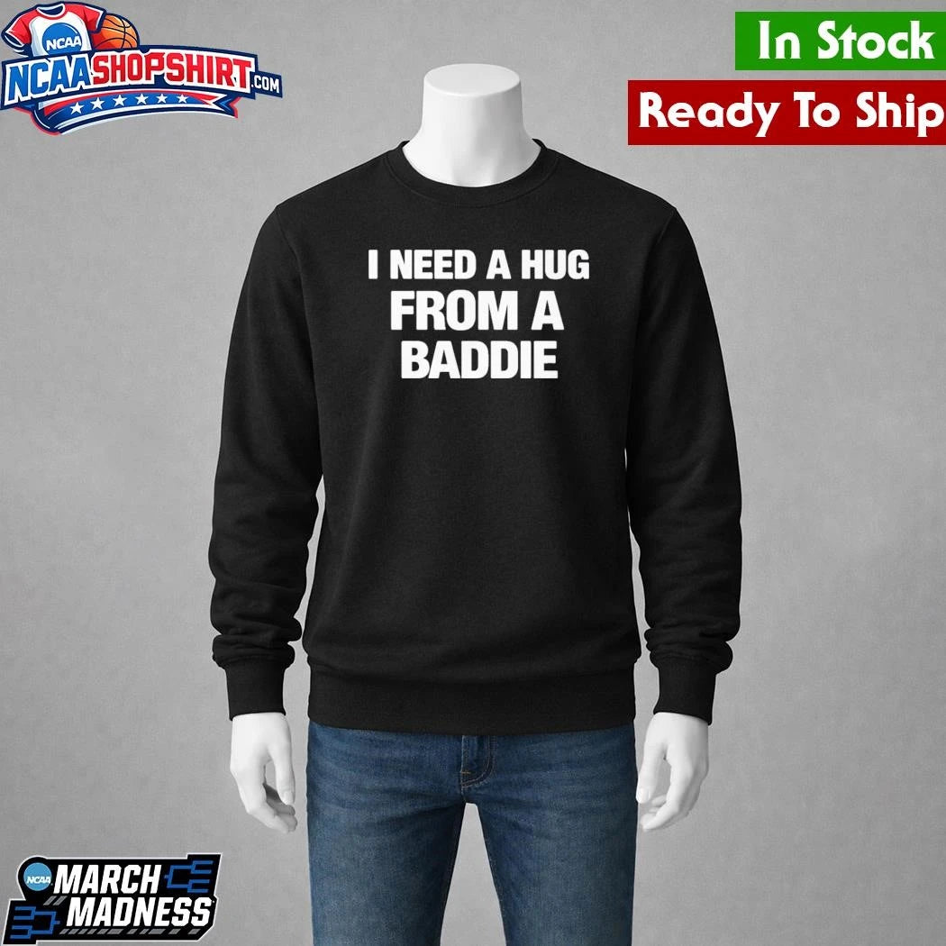 I Need A Hug From A Baddie Shirt