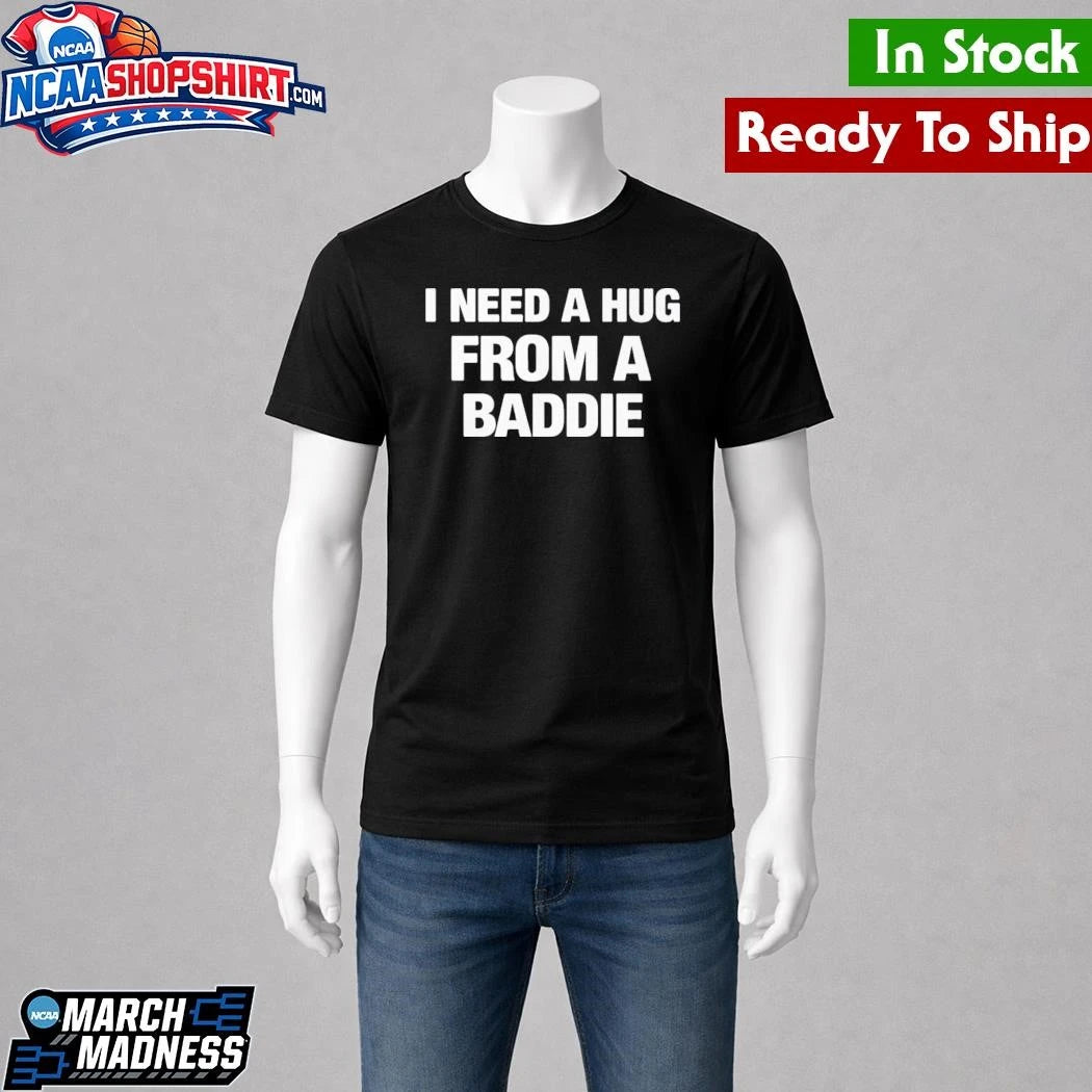 I Need A Hug From A Baddie Shirt