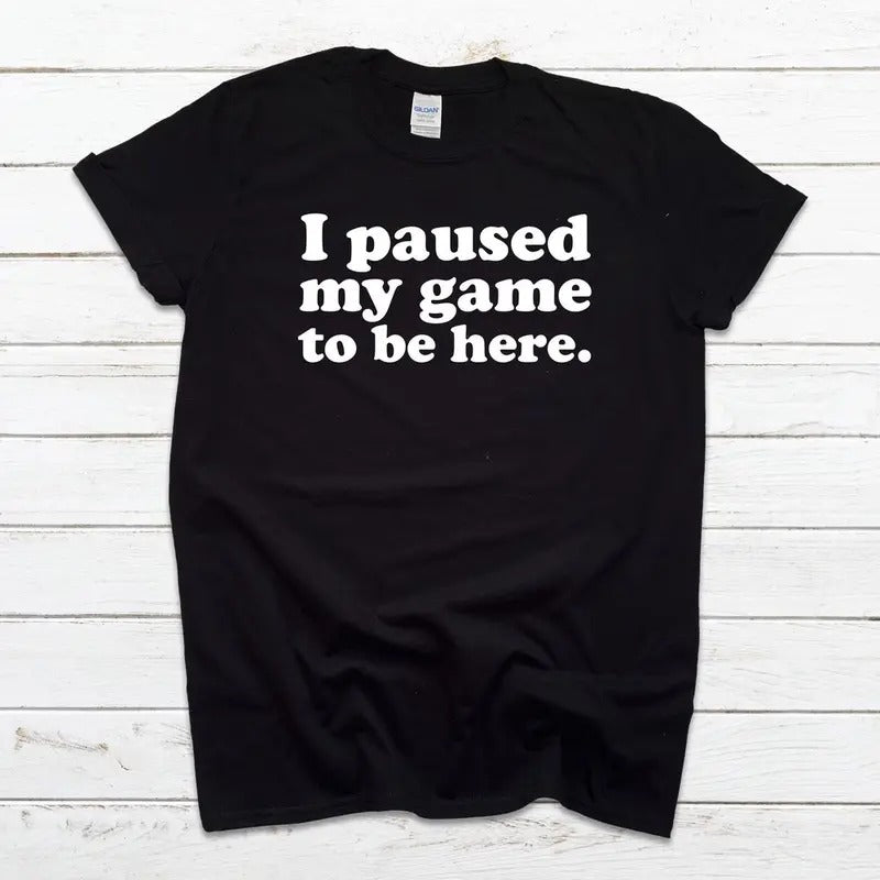 I Paused My Game To Be Here T Shirt, Funny T Shirt, Funny Gaming T Shirt, Dad T Shirt, Unisex Tee, Fathers Day Gift,...