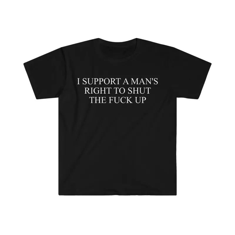 I Support a Man's Right to Shut the F Up Funny Meme shirt Streetwear Tops Menswear T Shirt Graphic Tee Hoodie, Sweatshirt