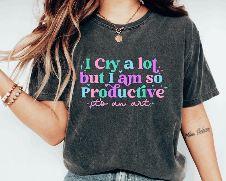 I cry a lot, but I am so productive T-Shirt | Mental Health Shirt | It's an art Hoodie, Sweatshirt | HypeCrazeTee.com