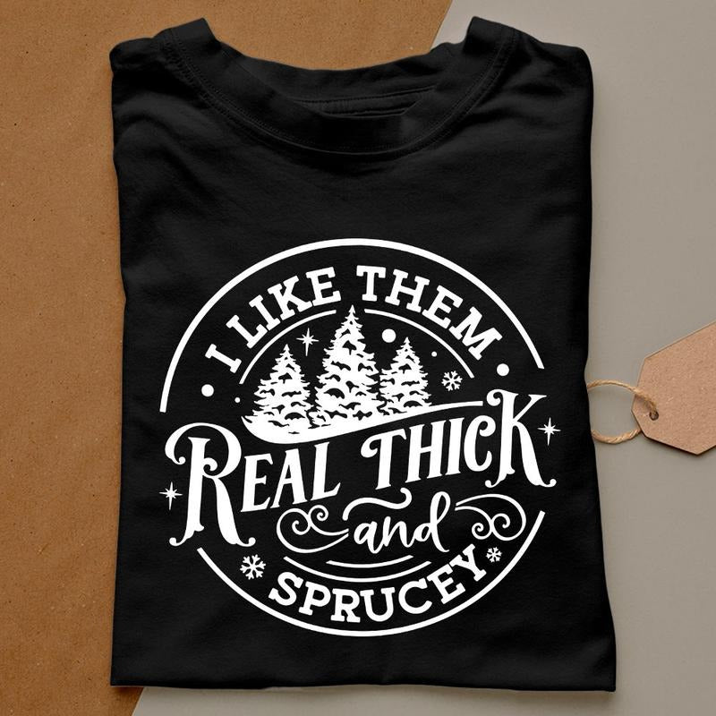 I Like Them Real Thick Sprucy Funny Shirt ; Cotton Polyester T-Shirts, Hoodie, Sweatshirt