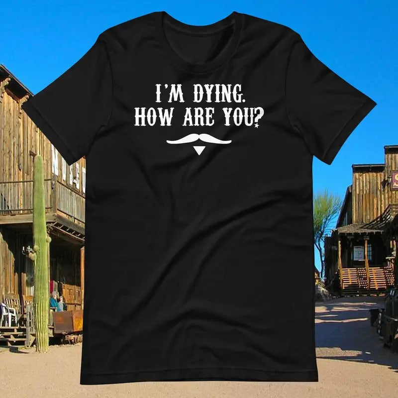 I'm Dying How Are You? Doc Holliday Quote - Unisex T-Shirt Hoodie, Sweatshirt | HypeCrazeTee.com