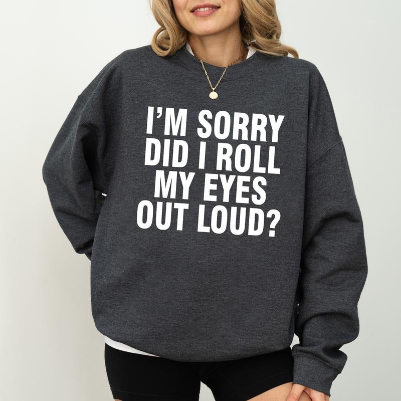 I'm Sorry Did I Roll My Eyes Out Loud Sweatshirt, Adult humor Sweater, Meme Inspired Shirt, Sassy Attitude Drama Gifts,...