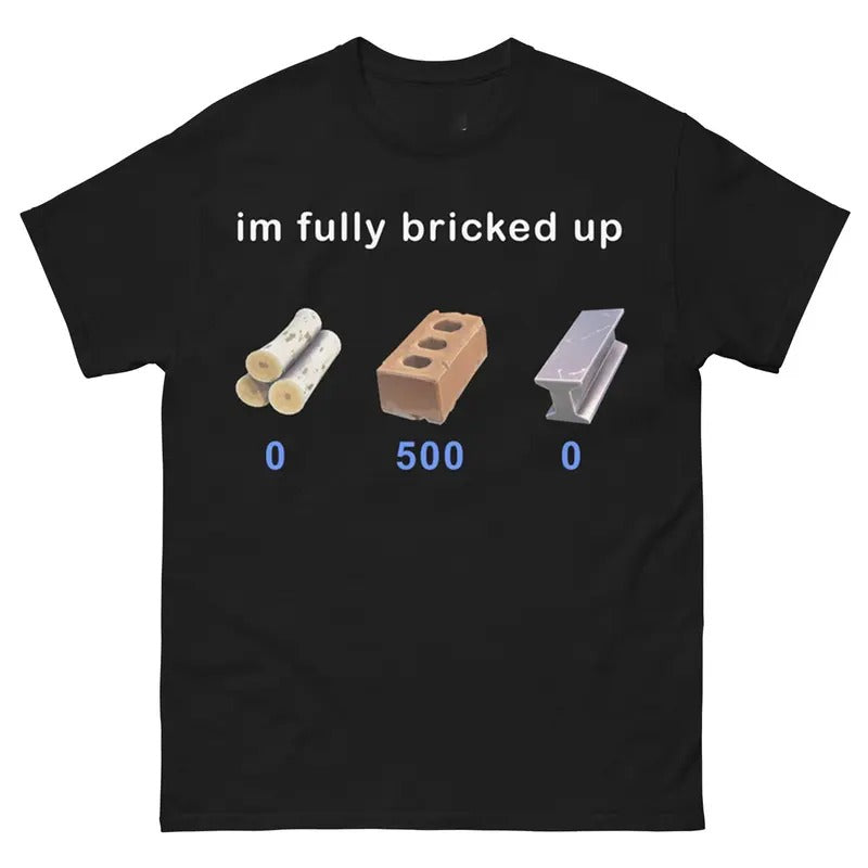 I'm fully bricked up T-Shirt Funny Meme Unisex Casual Style Hoodie, Sweatshirt | HypeCrazeTee.com