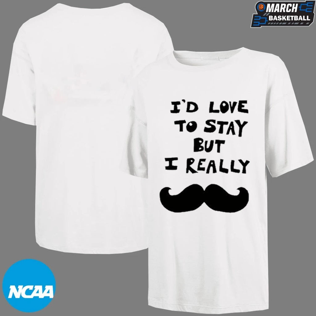 I’d Love To Stay But I Really Beard T-shirts