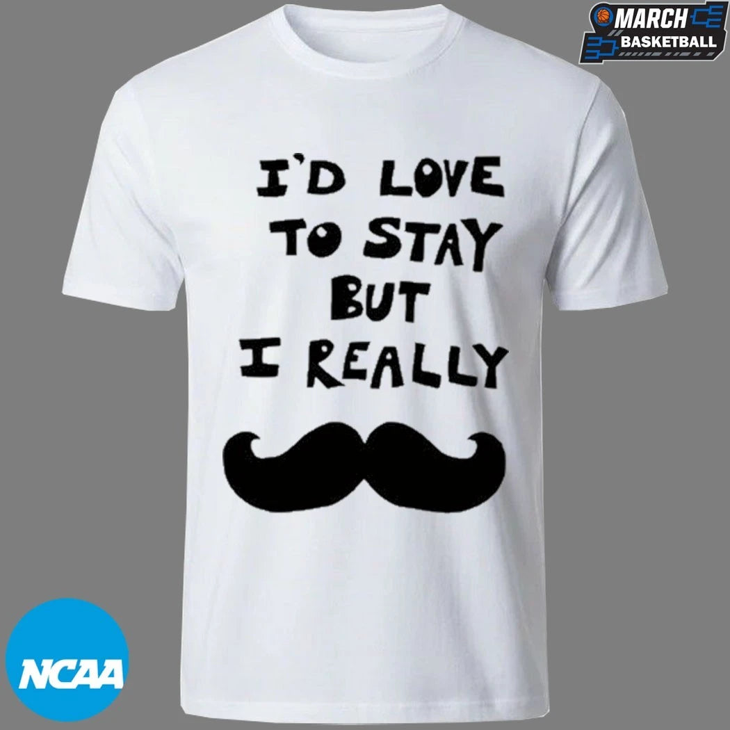 I’d Love To Stay But I Really Beard T-shirts