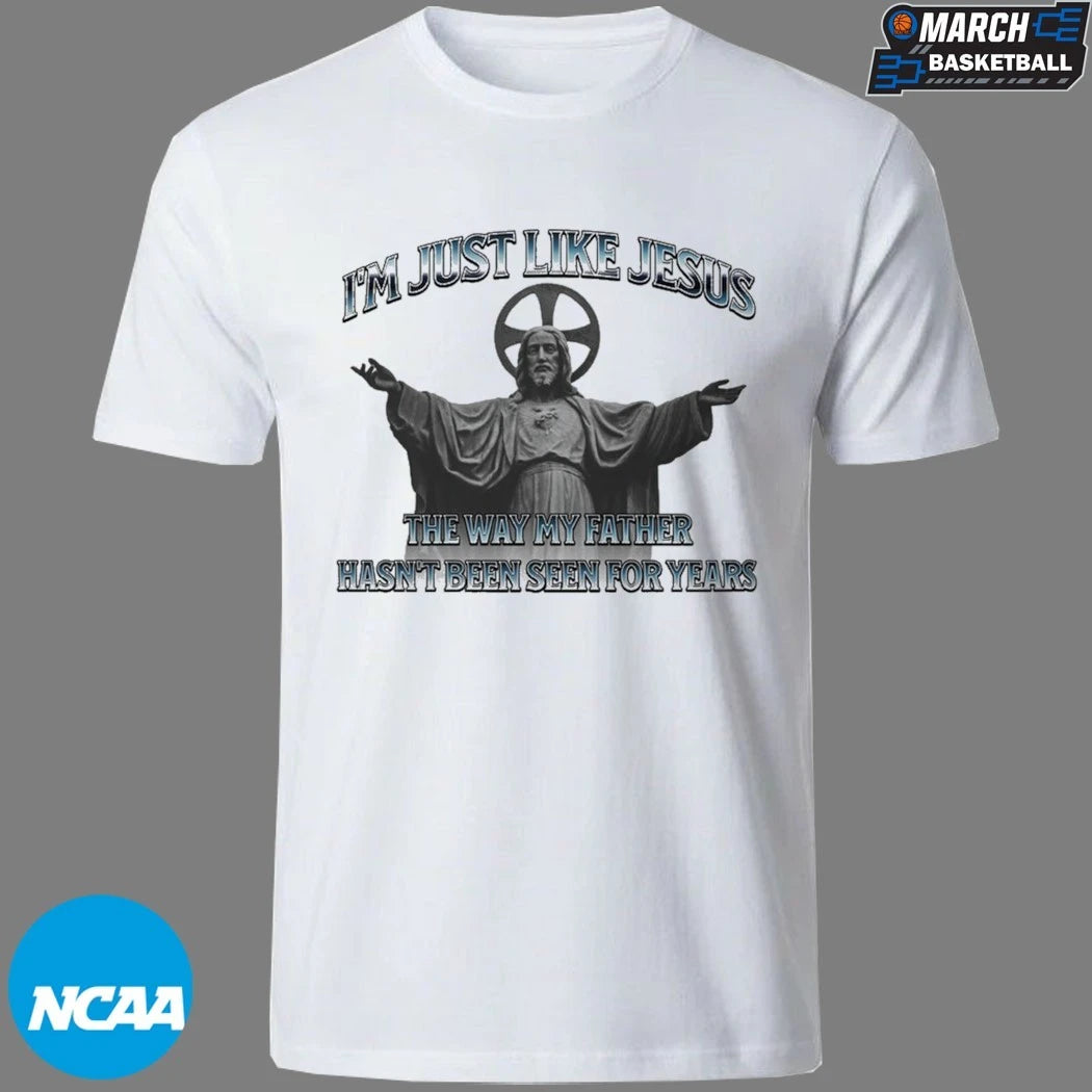 I’m Just Like Jesus The Way My Father Hasn’t Been Seen For Years T-shirts
