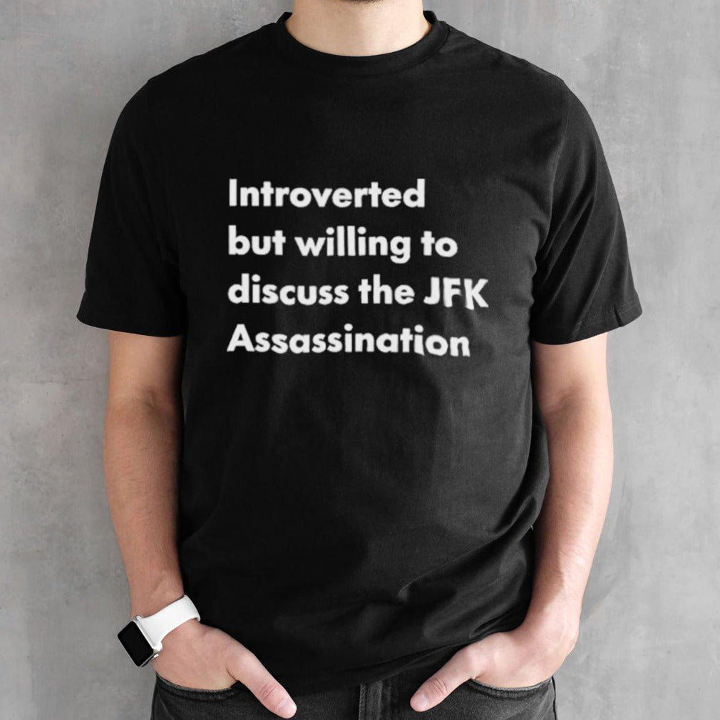 Introverted But Willing To Discuss The JFK Assassination Shirt