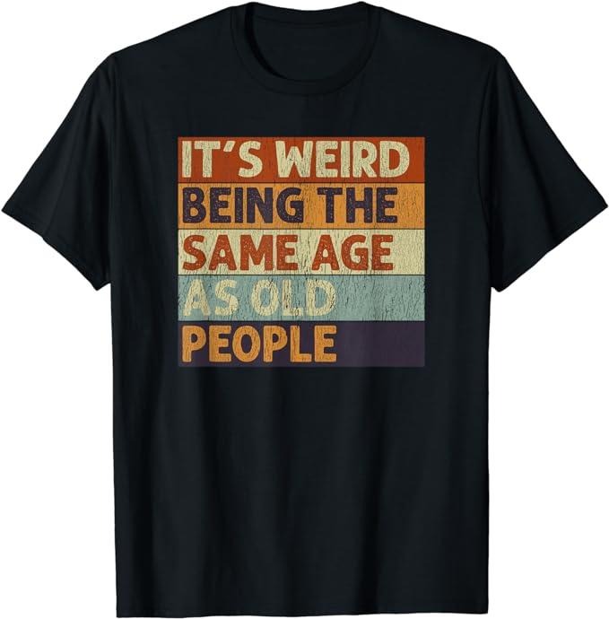 It's Weird Being The Same Age As People Retro Sarcastic Funny T-Shirt Casual Cotton Menswear Hoodie, Sweatshirt