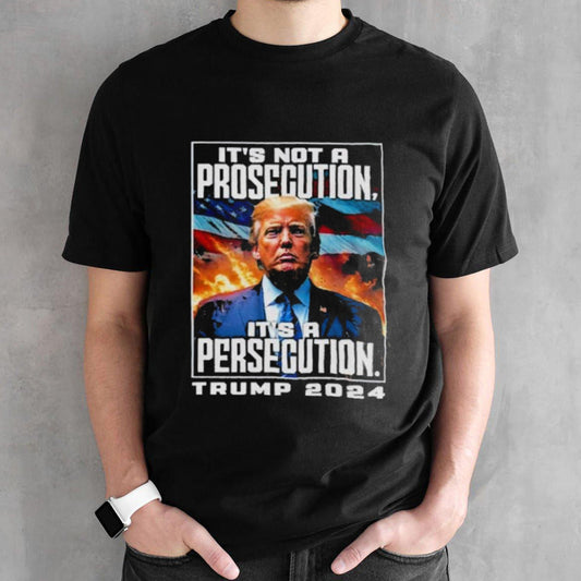 Itâ€™s Not A Prosecution Itâ€™s A Persecution Trump 2024 Convicted Felon Shirt