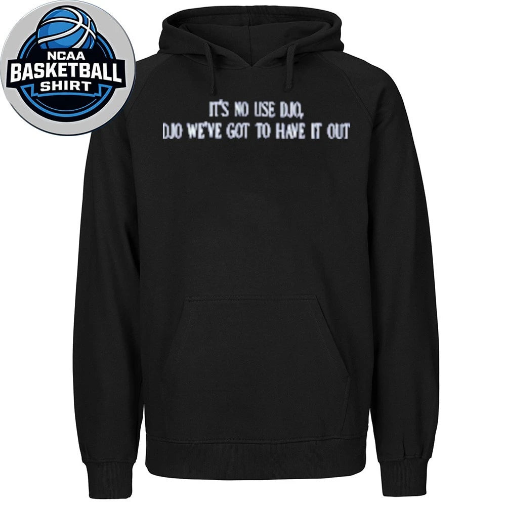 It’s No Use Djo Djo We’ve Got To Have It Out Shirt