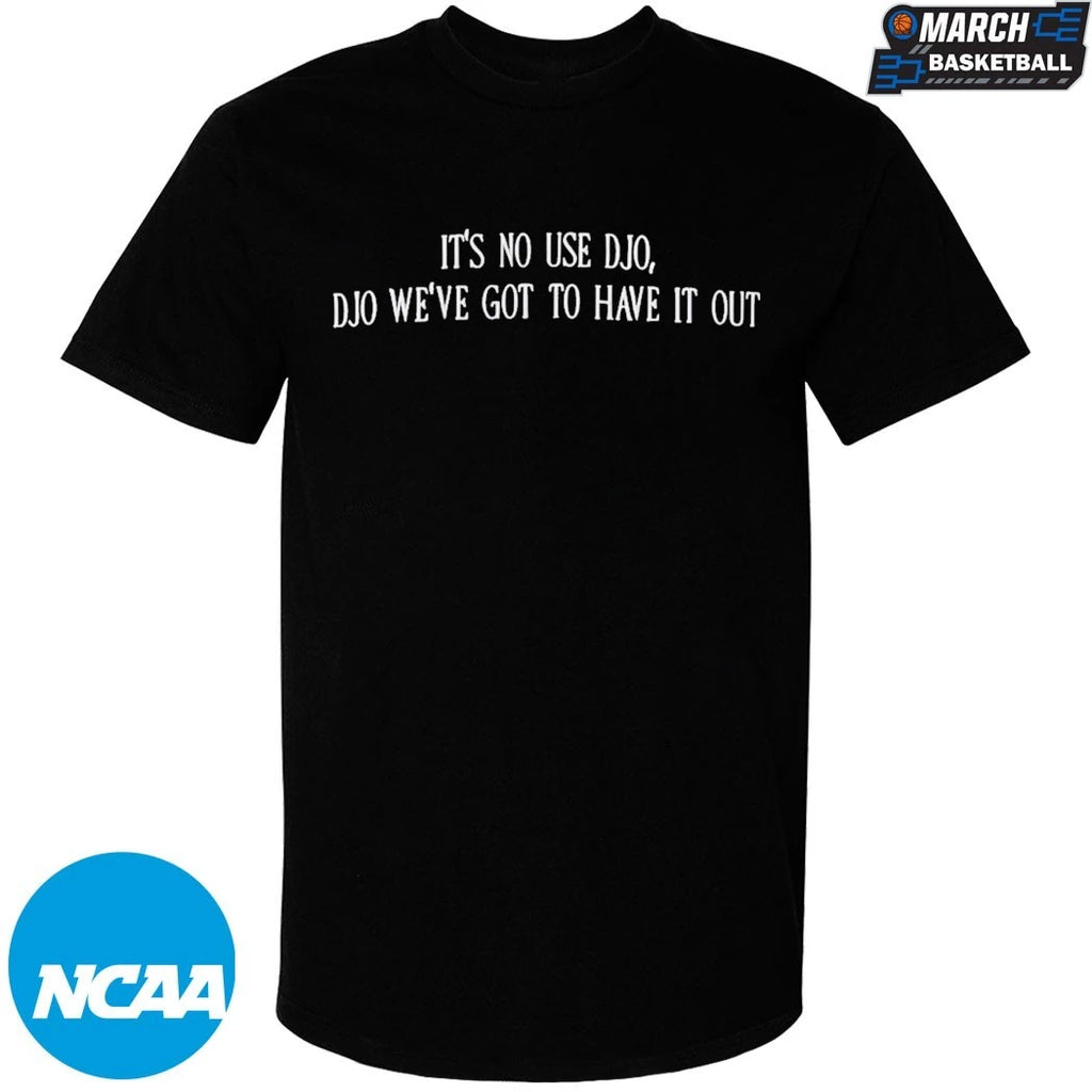 It’s No Use Djo Djo We’ve Got To Have It Out T-shirts