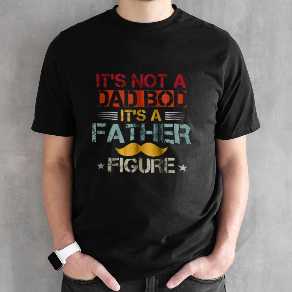 It_s not a dad bod it_s a father figure shirt