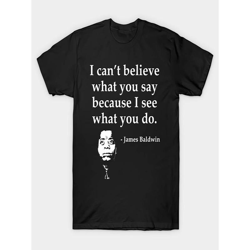 James Baldwin Quote T-Shirt - "I Can't Believe What You Say Because I See What You Do"