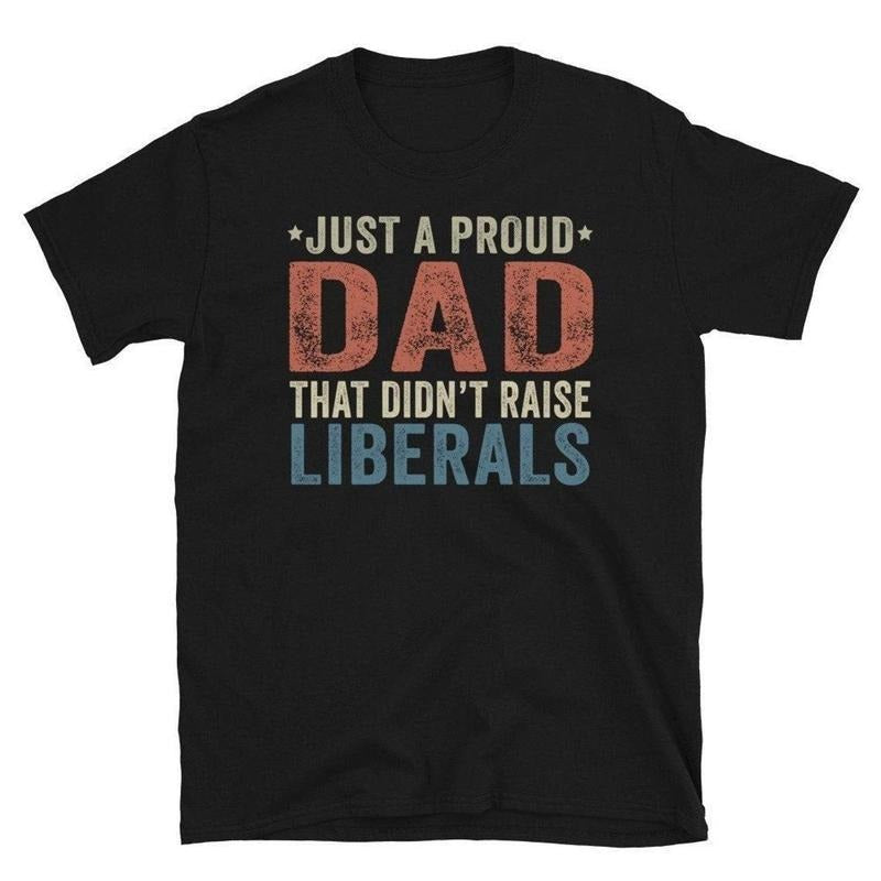 Just A Proud Dad That Didn't Raise Liberals, Republican Dad, Regular Dad Shirt Menswear Top Underwear Man Tshirt...