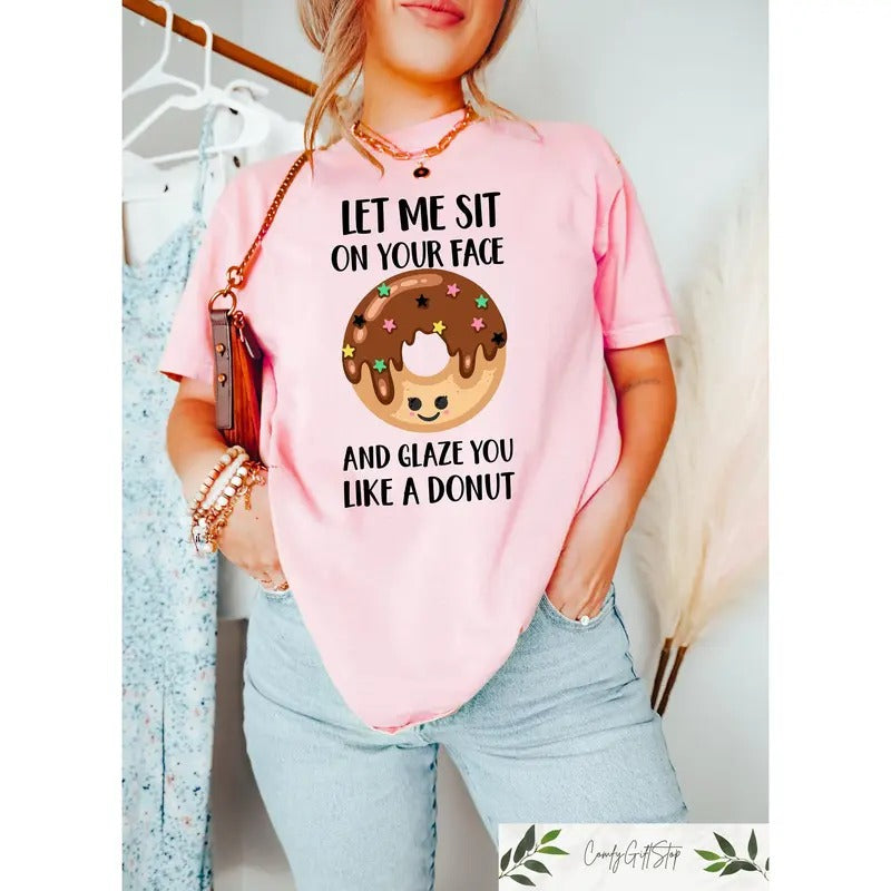 Let Me Sit On Your Face And Glaze You Like A Donut T-Shirt, Funny Rude T-Shirt, Sarcasm Quotes, Humorous Shirt, Funny...