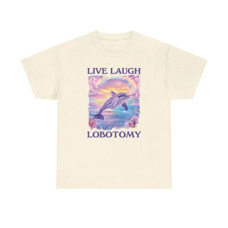 Live Laugh Lobotomy - unisex t shirt, Funny Dolphin Meme T-shirt, silly Tee, weird Tee Hoodie, Sweatshirt | HypeCrazeTee.com