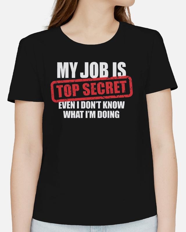 My Job Is Top Secret Even I Don't Know What I'm Doing Adults T-Shirt Funny Tee, Gifts Hoodie, Sweatshirt | HypeCrazeTee.com