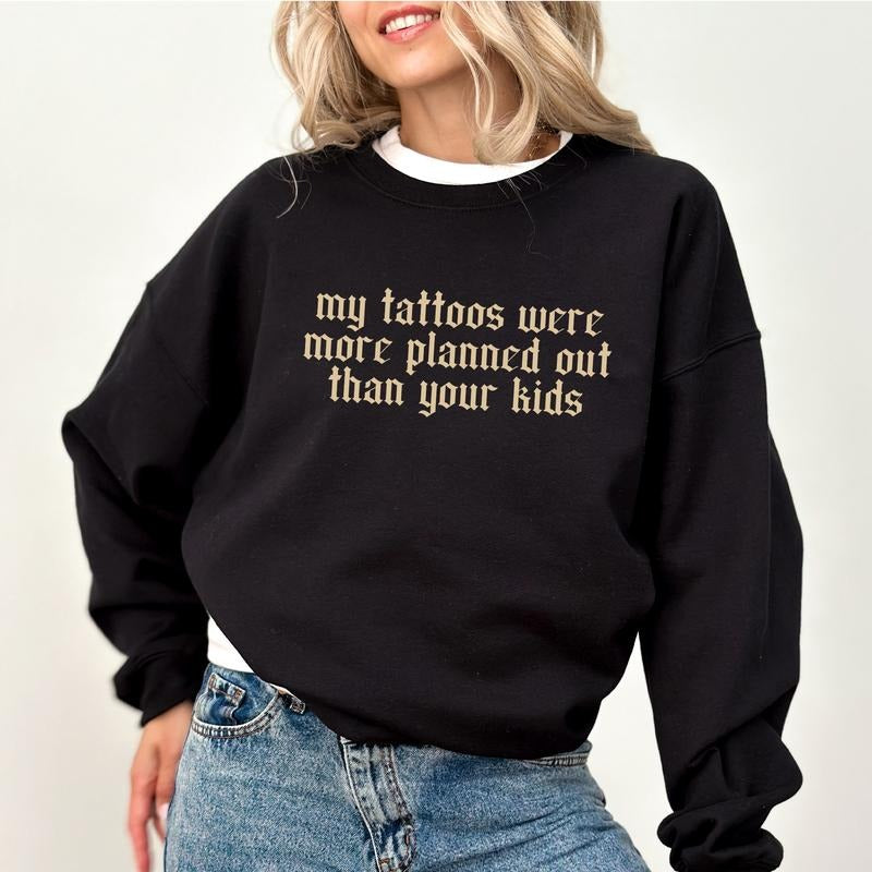 My Tattoos Were More Planned Than Your Kids Sweatshirt, Sarcastic Tattoos Crewneck, Funny Tattoos Sweater, Sarcastic...