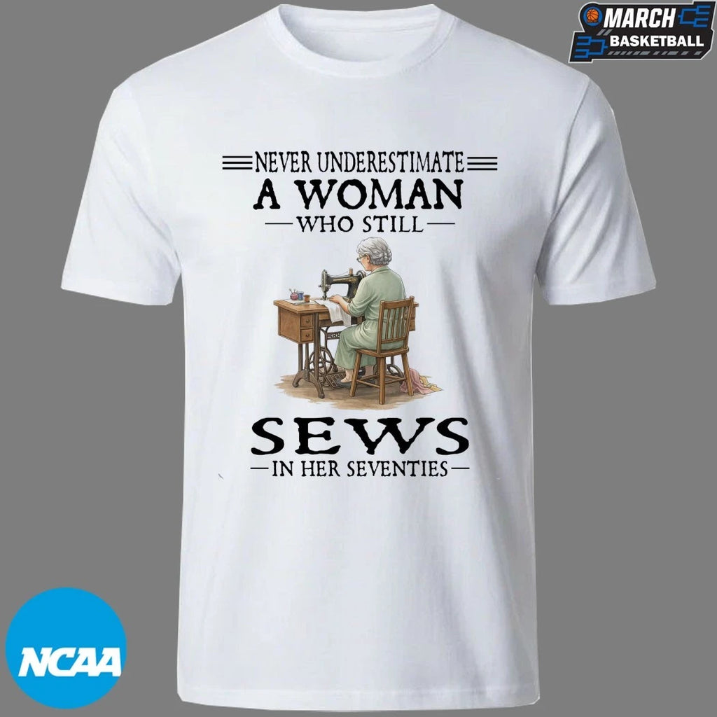 Never Underestimate A Woman Who Still Sews In Her Seventies T-shirts