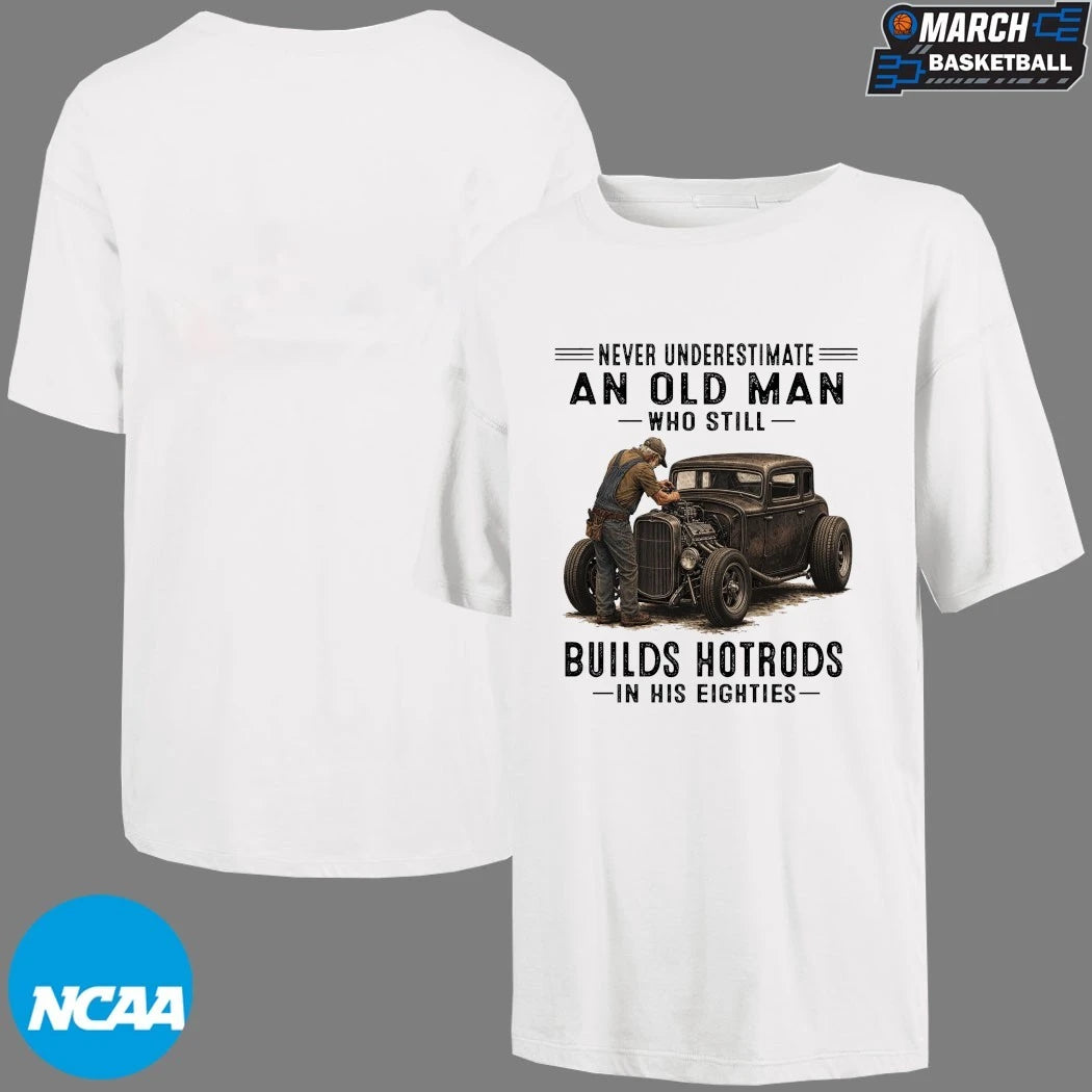 Never Underestimate An Old Man Whos Till Builds Hot Rods In His Eighties T-shirts
