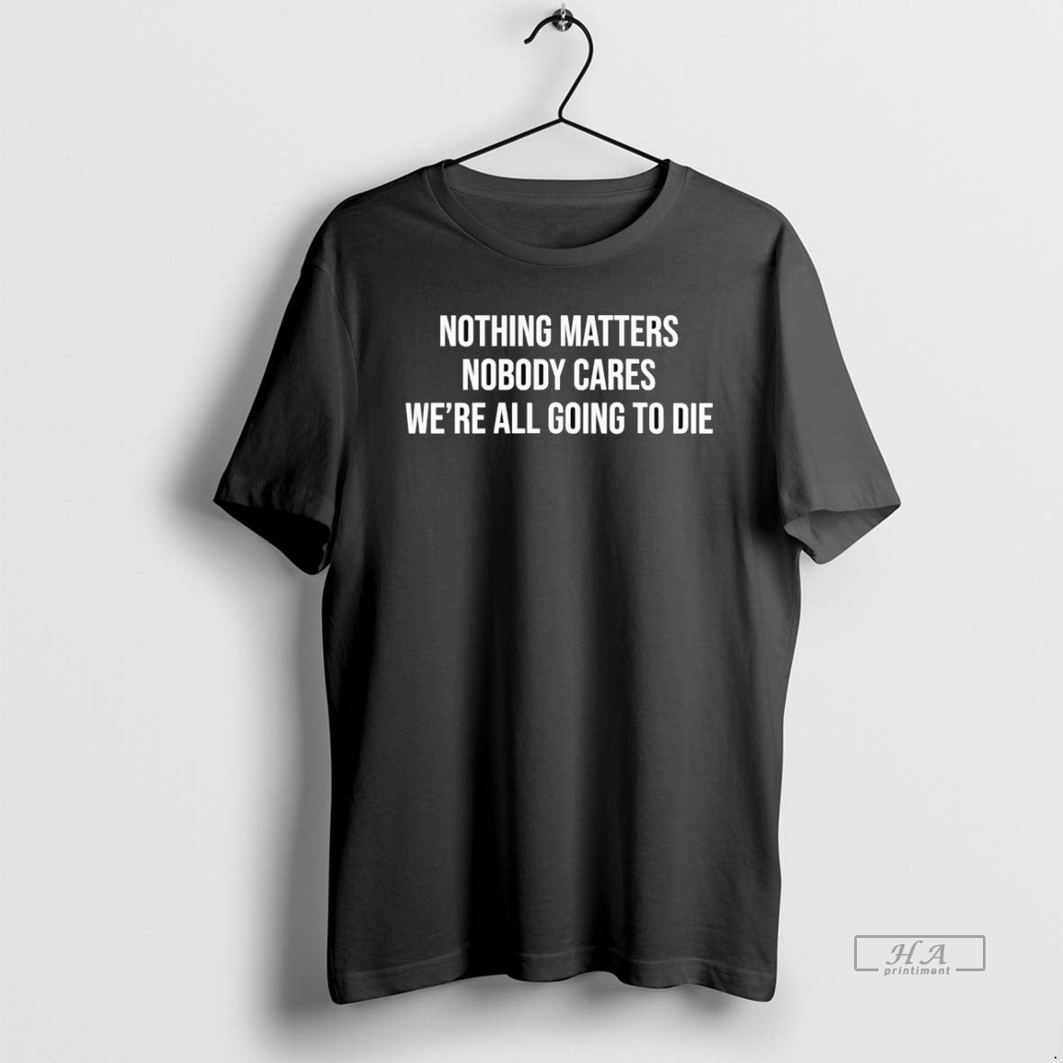 Official Nothing Matters Nobody Cares Were All Going To Die T-Shirts, Hoodie, Sweatshirt | HypeCrazeTee.com
