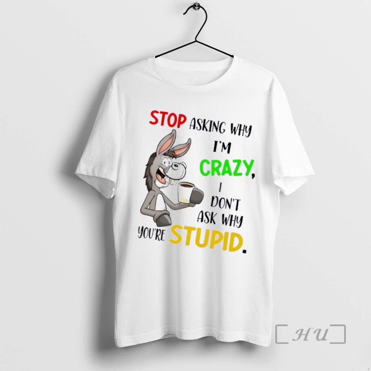 Officials Donkey Stop Asking Why Im Crazy I Dont Ask Why Youre Stupid Premium T-Shirts, Hoodie, Sweatshirt | HypeCrazeTee.com