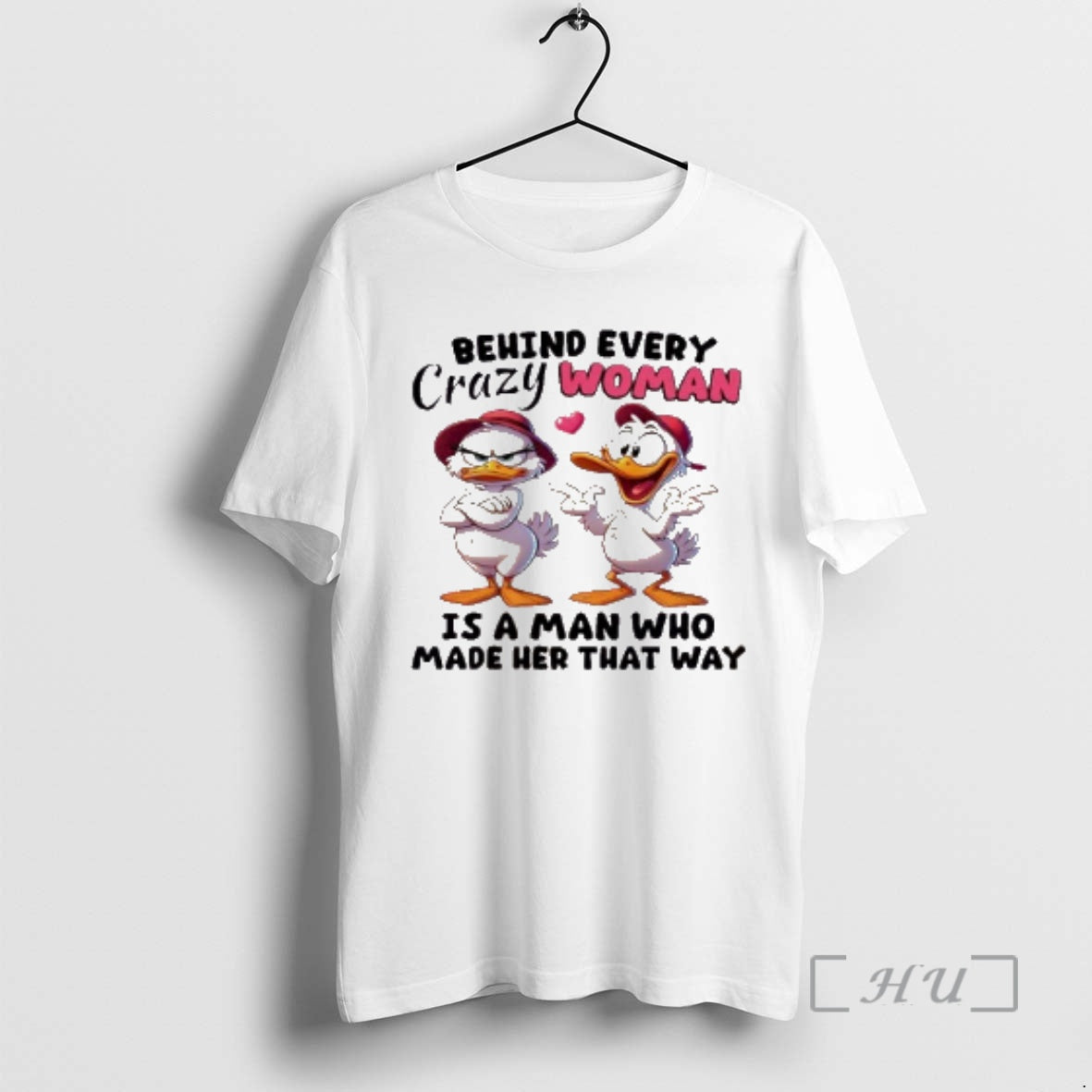 Officials Ducks Behind Every Crazy Women Is A Man Who Made Her That Way Premium T-Shirts, Hoodie, Sweatshirt